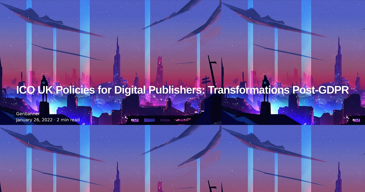 ICO UK Policies for Digital Publishers: Transformations Post-GDPR ICO UK Policies for Digital Publishers: Transformations Post-GDPR